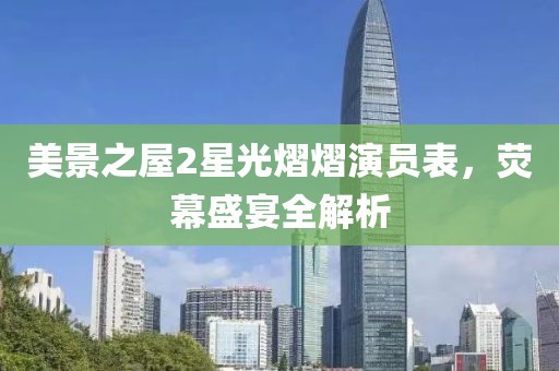 美景之屋2星光熠熠演员表，荧幕盛宴全解析