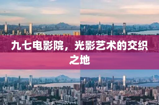 九七电影院，光影艺术的交织之地
