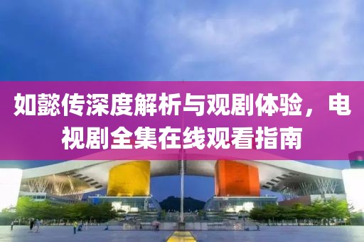 如懿传深度解析与观剧体验，电视剧全集在线观看指南
