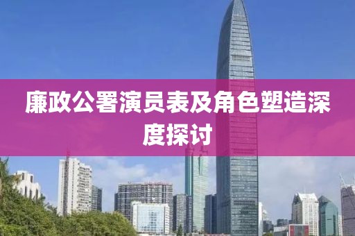 廉政公署演员表及角色塑造深度探讨