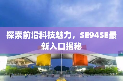 探索前沿科技魅力，SE94SE最新入口揭秘