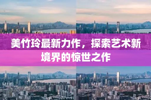 美竹玲最新力作，探索艺术新境界的惊世之作