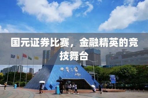国元证券比赛，金融精英的竞技舞台