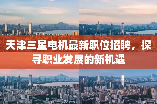 天津三星电机最新职位招聘，探寻职业发展的新机遇