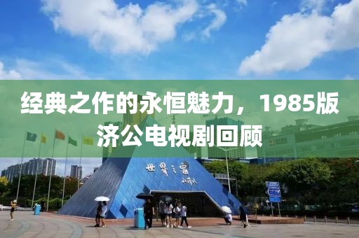 经典之作的永恒魅力，1985版济公电视剧回顾