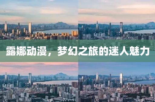 露娜动漫，梦幻之旅的迷人魅力