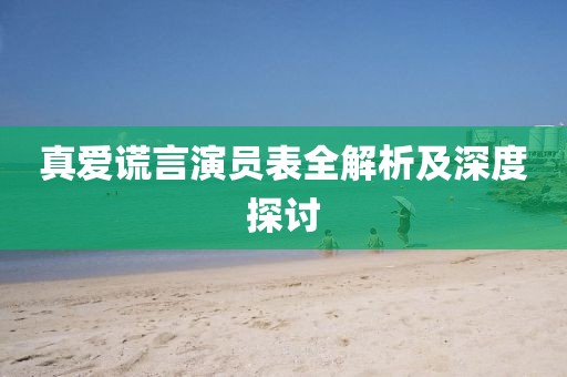 真爱谎言演员表全解析及深度探讨