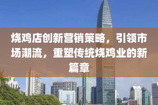 烧鸡店创新营销策略，引领市场潮流，重塑传统烧鸡业的新篇章