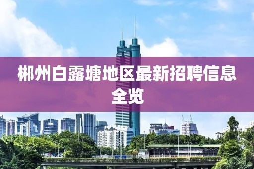 郴州白露塘地区最新招聘信息全览