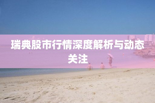 瑞典股市行情深度解析与动态关注