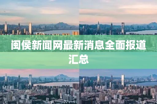 闽侯新闻网最新消息全面报道汇总