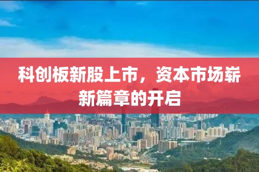 科创板新股上市，资本市场崭新篇章的开启