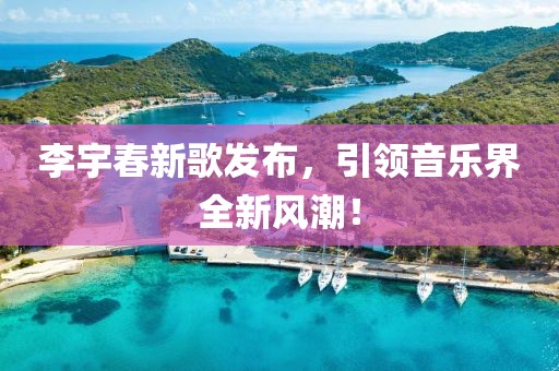 李宇春新歌发布，引领音乐界全新风潮！
