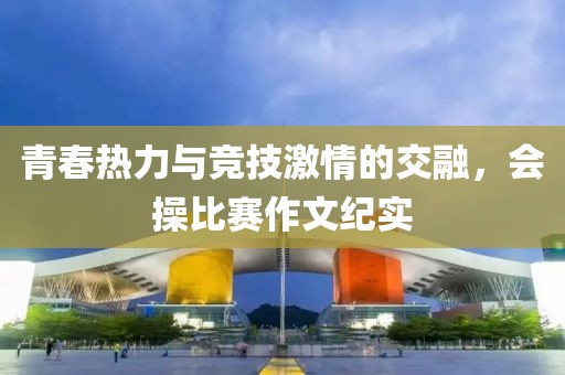 青春热力与竞技激情的交融，会操比赛作文纪实