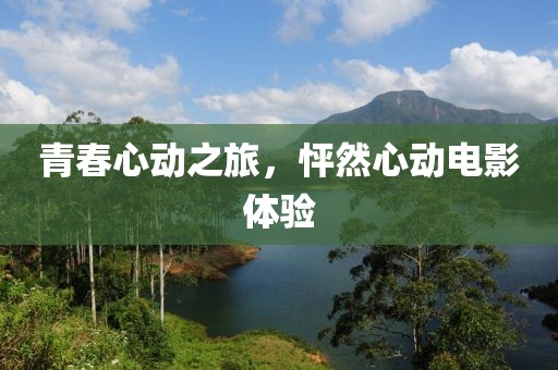 青春心动之旅，怦然心动电影体验