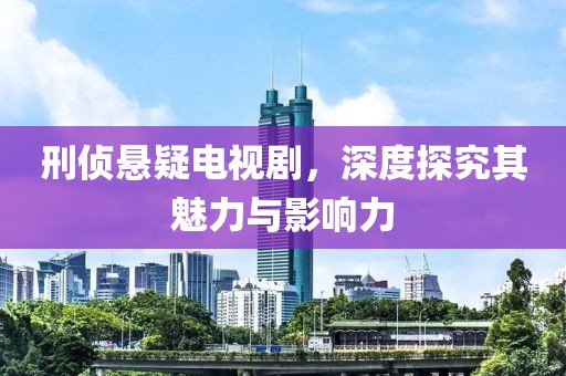 刑侦悬疑电视剧，深度探究其魅力与影响力