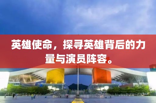 英雄使命，探寻英雄背后的力量与演员阵容。