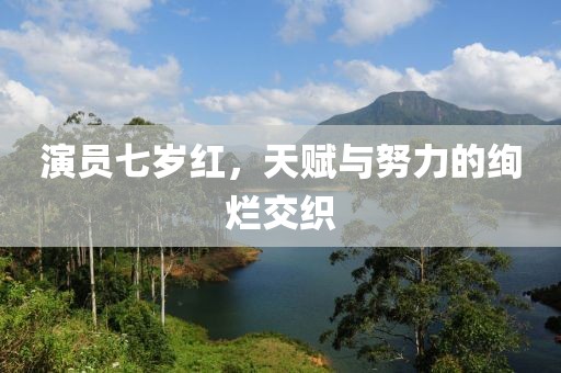 演员七岁红，天赋与努力的绚烂交织