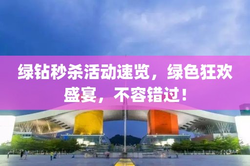 绿钻秒杀活动速览，绿色狂欢盛宴，不容错过！