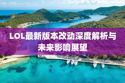 LOL最新版本改动深度解析与未来影响展望