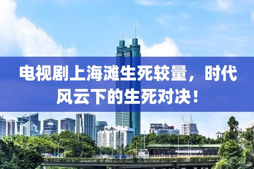 电视剧上海滩生死较量，时代风云下的生死对决！