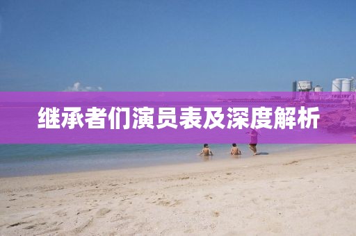 继承者们演员表及深度解析