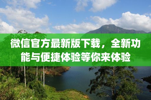 微信官方最新版下载，全新功能与便捷体验等你来体验