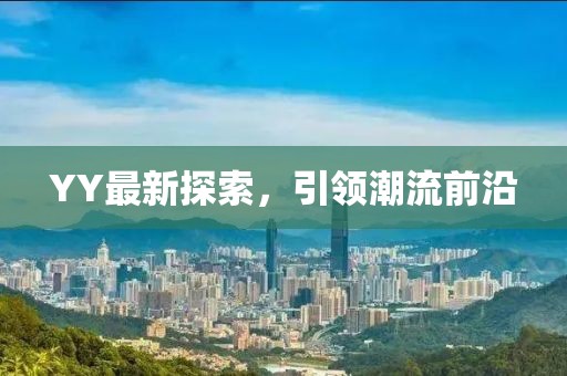 YY最新探索，引领潮流前沿