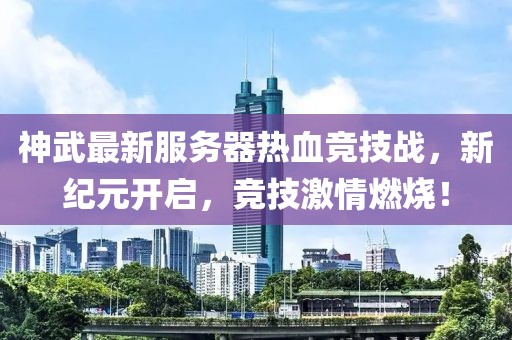 神武最新服务器热血竞技战，新纪元开启，竞技激情燃烧！