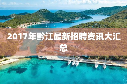 2017年黔江最新招聘资讯大汇总
