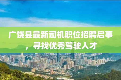 广饶县最新司机职位招聘启事，寻找优秀驾驶人才