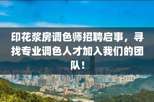 印花浆房调色师招聘启事，寻找专业调色人才加入我们的团队！