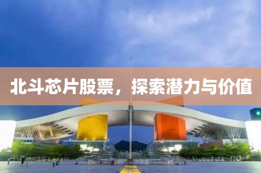 北斗芯片股票，探索潜力与价值