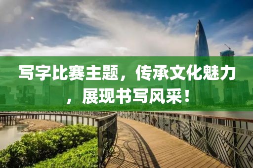写字比赛主题，传承文化魅力，展现书写风采！
