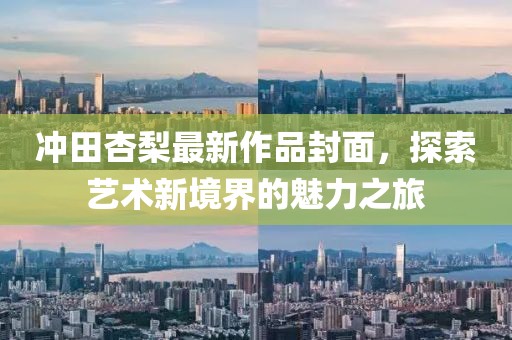 冲田杏梨最新作品封面，探索艺术新境界的魅力之旅
