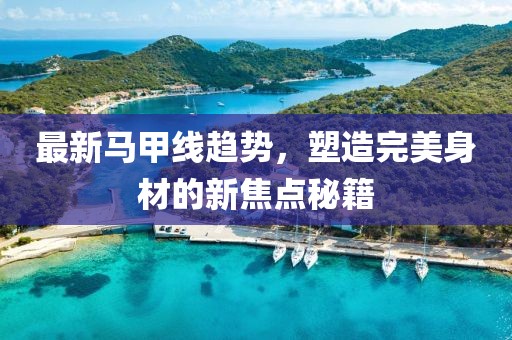 最新马甲线趋势，塑造完美身材的新焦点秘籍