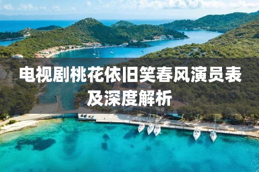 电视剧桃花依旧笑春风演员表及深度解析