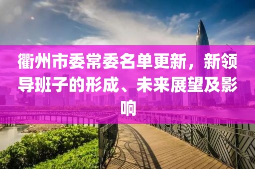 衢州市委常委名单更新，新领导班子的形成、未来展望及影响