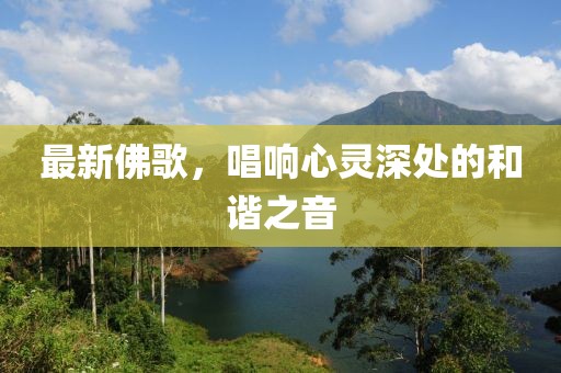 最新佛歌，唱响心灵深处的和谐之音