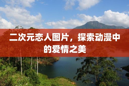 二次元恋人图片，探索动漫中的爱情之美
