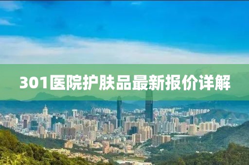 301医院护肤品最新报价详解