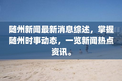 随州新闻最新消息综述，掌握随州时事动态，一览新闻热点资讯。