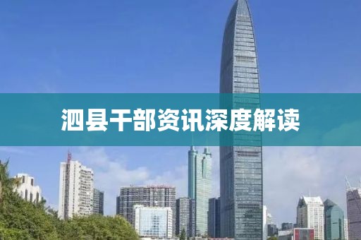 泗县干部资讯深度解读