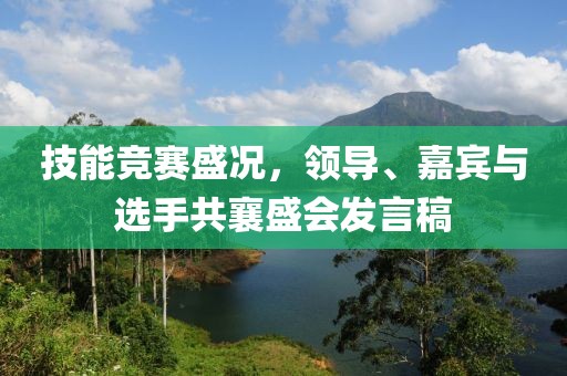 技能竞赛盛况，领导、嘉宾与选手共襄盛会发言稿