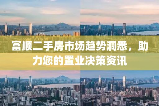 富顺二手房市场趋势洞悉，助力您的置业决策资讯