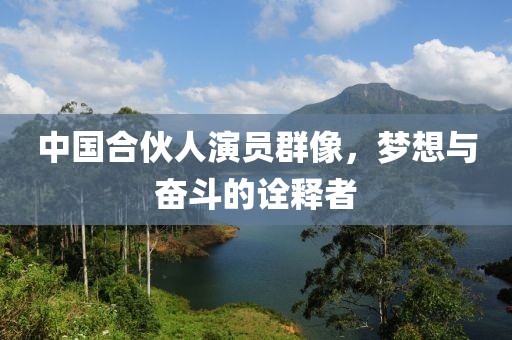 中国合伙人演员群像，梦想与奋斗的诠释者