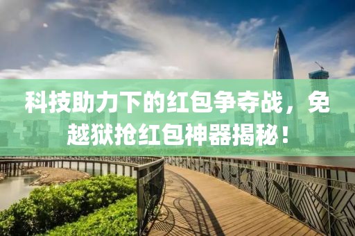 科技助力下的红包争夺战，免越狱抢红包神器揭秘！