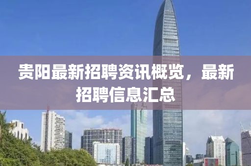 贵阳最新招聘资讯概览，最新招聘信息汇总
