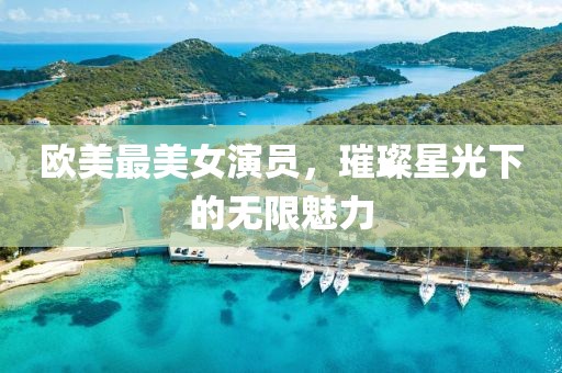 欧美最美女演员，璀璨星光下的无限魅力