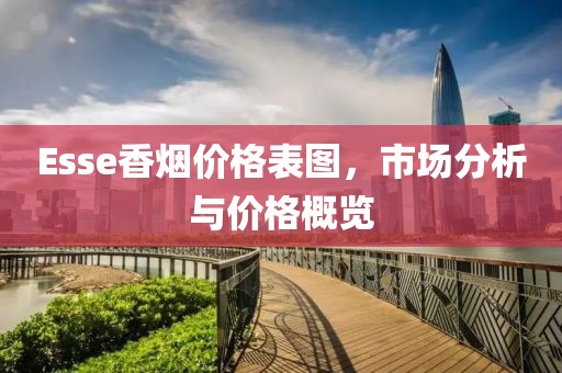 Esse香烟价格表图，市场分析与价格概览
